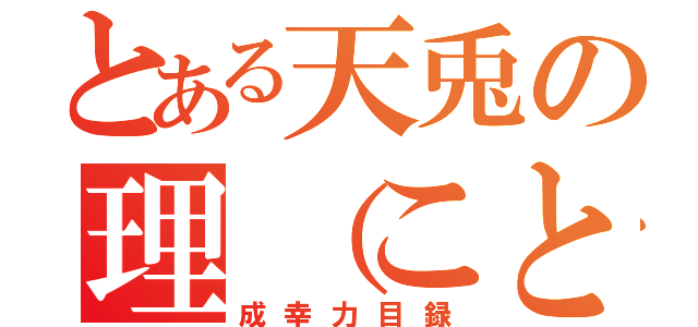 とある天兎の理（ことわり）的（成幸力目録）