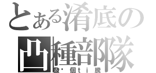 とある淆底の凸種部隊（發你個ｔｉ騰）