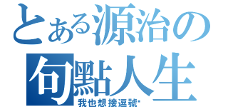 とある源治の句點人生（我也想接逗號啊）