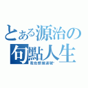 とある源治の句點人生（我也想接逗號啊）