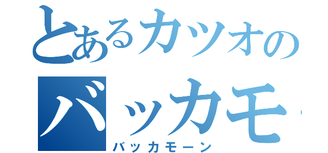 とあるカツオのバッカモーン（バッカモーン）