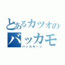 とあるカツオのバッカモーン（バッカモーン）