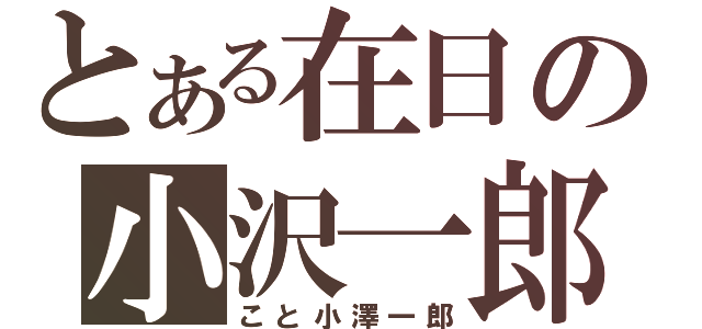 とある在日の小沢一郎（こと小澤一郎）