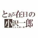 とある在日の小沢一郎（こと小澤一郎）