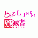 とあるＬＩＮＥの殲滅者（アルタイル）