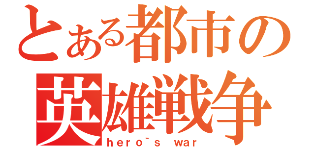 とある都市の英雄戦争（ｈｅｒｏ｀ｓ ｗａｒ）