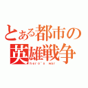 とある都市の英雄戦争（ｈｅｒｏ｀ｓ ｗａｒ）