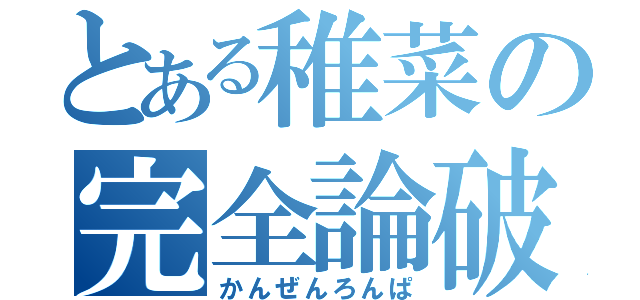 とある稚菜の完全論破（かんぜんろんぱ）