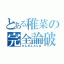 とある稚菜の完全論破（かんぜんろんぱ）