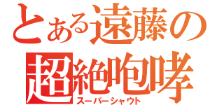 とある遠藤の超絶咆哮（スーパーシャウト）