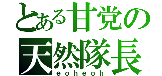 とある甘党の天然隊長（ｅｏｈｅｏｈ）