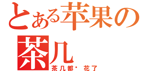 とある苹果の茶几（茶几都开花了）