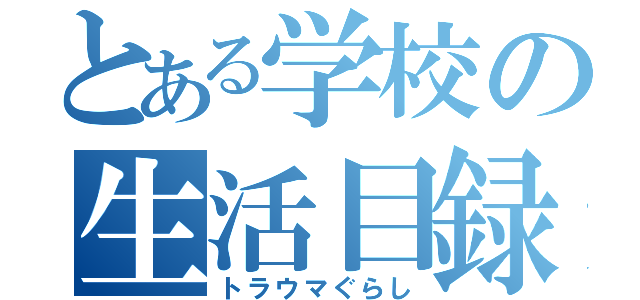 とある学校の生活目録（トラウマぐらし）