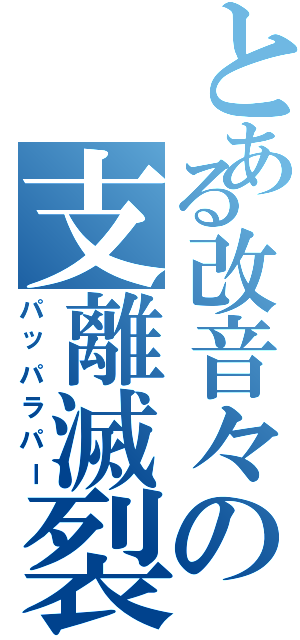 とある改音々の支離滅裂（パッパラパー）