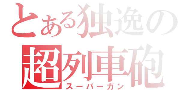 とある独逸の超列車砲（スーパーガン）