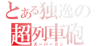 とある独逸の超列車砲（スーパーガン）