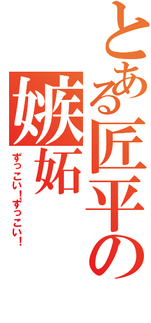 とある匠平の嫉妬Ⅱ（ずっこい！ずっこい！）