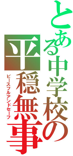 とある中学校の平穏無事（ピースフルアンドセーフ）