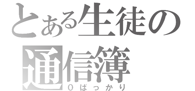 とある生徒の通信簿（０ばっかり）