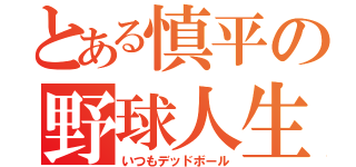 とある慎平の野球人生（いつもデッドボール）