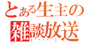 とある生主の雑談放送（（´◉౪◉｀））