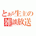 とある生主の雑談放送（（´◉౪◉｀））