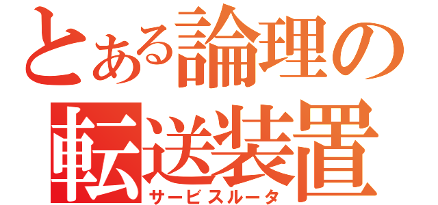 とある論理の転送装置（サービスルータ）