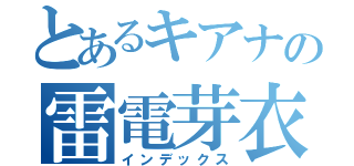 とあるキアナの雷電芽衣（インデックス）