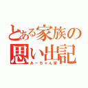 とある家族の思い出記録（あーちゃん家）