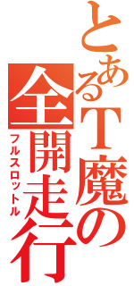 とあるＴ魔の全開走行（フルスロットル）