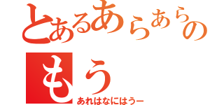 とあるあらあらのもう（あれはなにはうー）