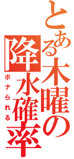 とある木曜の降水確率（ボナられる）