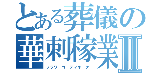 とある葬儀の華刺稼業Ⅱ（フラワーコーディネーター）