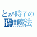 とある時子の時間魔法（ジカンソウサ）