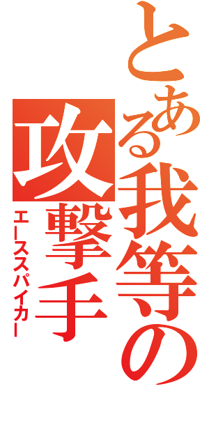 とある我等の攻撃手（エーススパイカー）