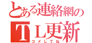 とある連絡網のＴＬ更新（コメしてね）