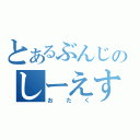 とあるぶんじのしーえすおー（おたく）