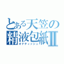 とある天笠の精液包紙Ⅱ（オナティッシュ）