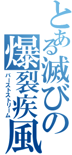 とある滅びの爆裂疾風弾（バーストストリーム）