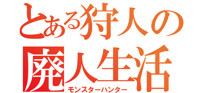 とある狩人の廃人生活（モンスターハンター）