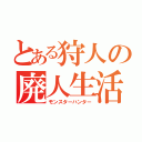 とある狩人の廃人生活（モンスターハンター）