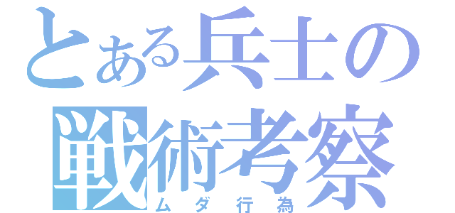 とある兵士の戦術考察（ムダ行為）