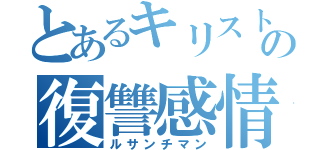 とあるキリスト教徒の復讐感情（ルサンチマン）