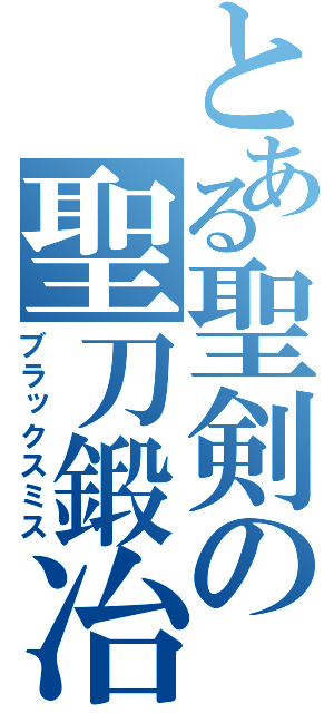 とある聖剣の聖刀鍛冶（ブラックスミス）