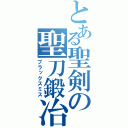 とある聖剣の聖刀鍛冶（ブラックスミス）