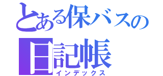 とある保バスの日記帳（インデックス）