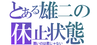 とある雄二の休止状態（悪いのは君じゃない）