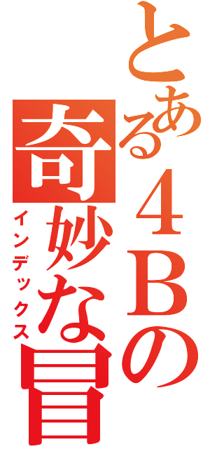 とある４Ｂの奇妙な冒険（インデックス）