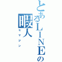 とあるＬＩＮＥの暇人（ヒマジン）