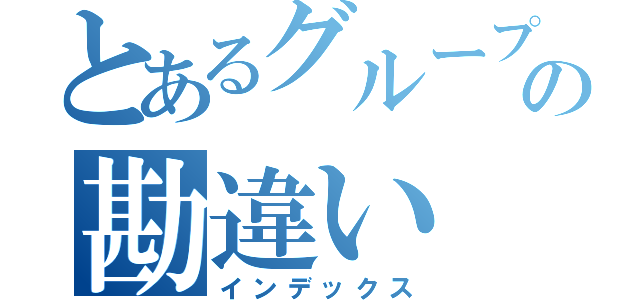 とあるグループの勘違い（インデックス）